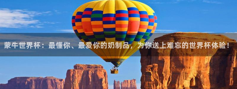 世界杯官网：蒙牛世界杯：最懂你、最爱你的奶制品，为你送上难忘的世界杯体验！