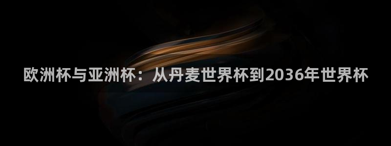 世界直播：欧洲杯与亚洲杯：从丹麦世界杯到2036年世界杯